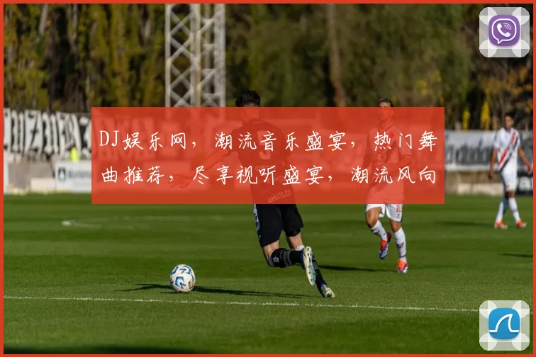 DJ娱乐网，潮流音乐盛宴，热门舞曲推荐，尽享视听盛宴，潮流风向标，不容错过