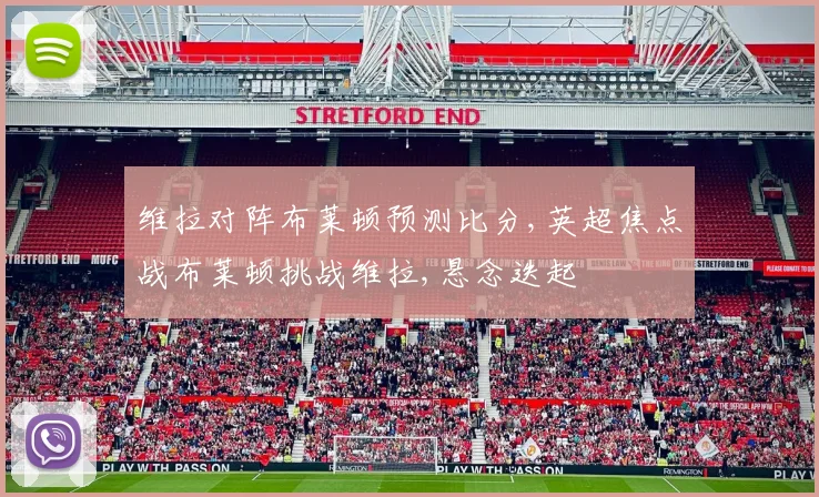 维拉对阵布莱顿预测比分,英超焦点战布莱顿挑战维拉,悬念迭起