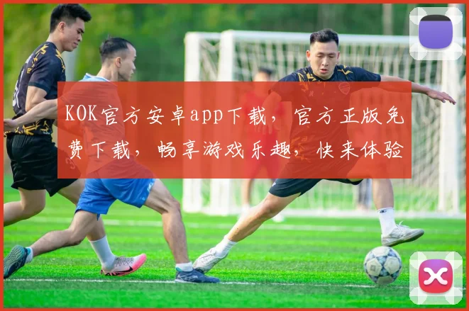 KOK官方安卓app下载，官方正版免费下载，畅享游戏乐趣，快来体验